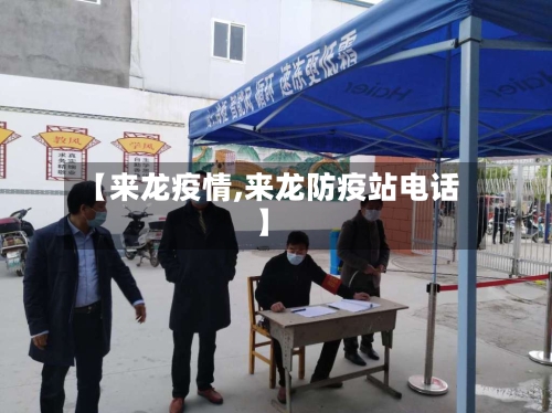 【来龙疫情,来龙防疫站电话】-第2张图片