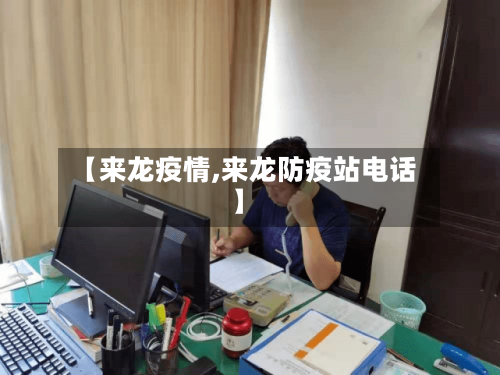 【来龙疫情,来龙防疫站电话】