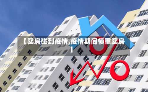 【买房碰到疫情,疫情期间慎重买房】