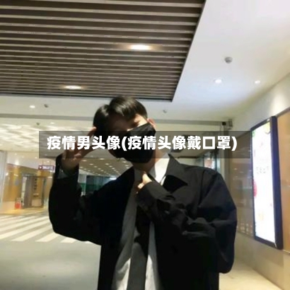 疫情男头像(疫情头像戴口罩)