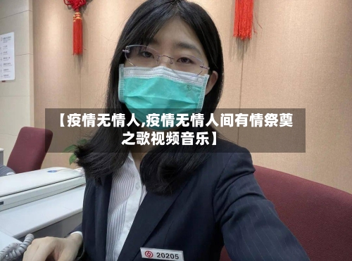 【疫情无情人,疫情无情人间有情祭奠之歌视频音乐】-第2张图片