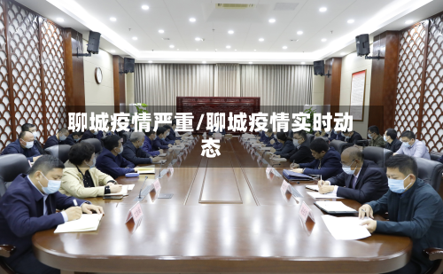 聊城疫情严重/聊城疫情实时动态