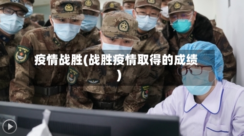 疫情战胜(战胜疫情取得的成绩)