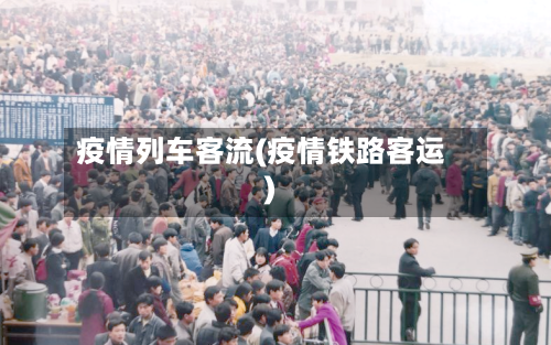 疫情列车客流(疫情铁路客运)