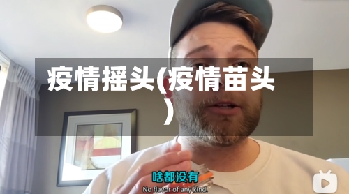 疫情摇头(疫情苗头)-第2张图片