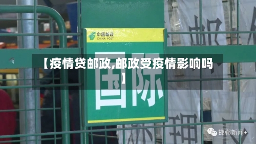 【疫情贷邮政,邮政受疫情影响吗】