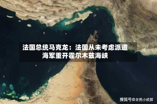 法国总统马克龙：法国从未考虑派遣海军重开霍尔木兹海峡-第2张图片