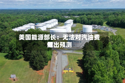 美国能源部长：无法对汽油费用做出预测