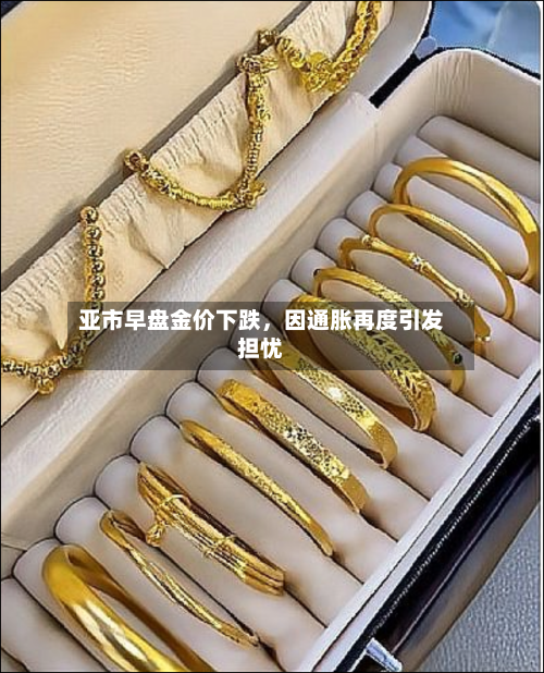 亚市早盘金价下跌，因通胀再度引发担忧
