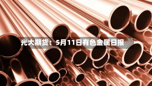 光大期货：5月11日有色金属日报