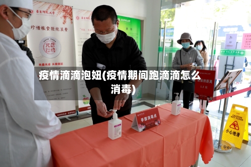 疫情滴滴泡妞(疫情期间跑滴滴怎么消毒)