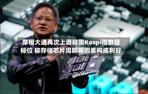 摩根大通再次上调韩国Kospi指数目标位 称存储芯片周期等因素构成利好