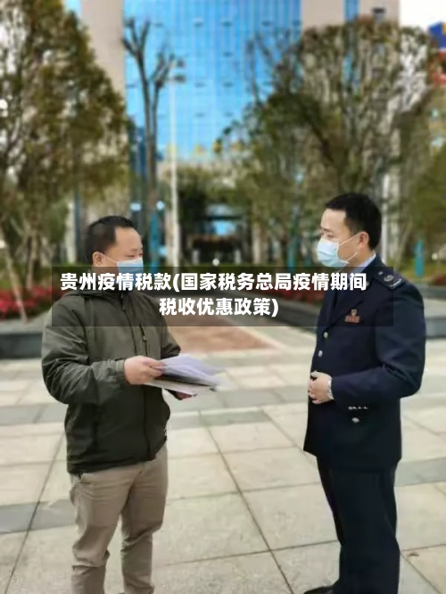 贵州疫情税款(国家税务总局疫情期间税收优惠政策)