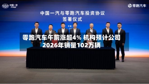 零跑汽车午前涨超4% 机构预计公司2026年销量102万辆