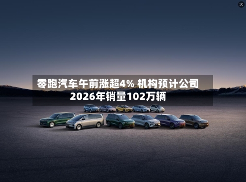 零跑汽车午前涨超4% 机构预计公司2026年销量102万辆-第2张图片