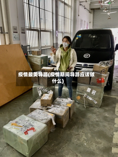 疫情最美导游(疫情期间导游应该做什么)-第2张图片