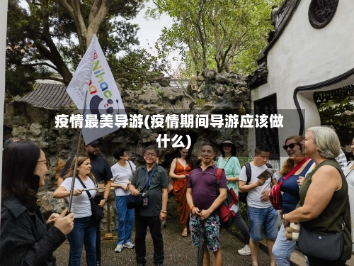 疫情最美导游(疫情期间导游应该做什么)-第3张图片