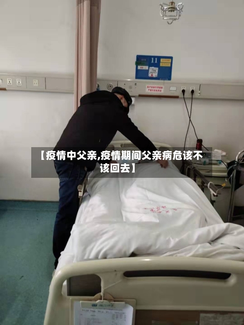 【疫情中父亲,疫情期间父亲病危该不该回去】
