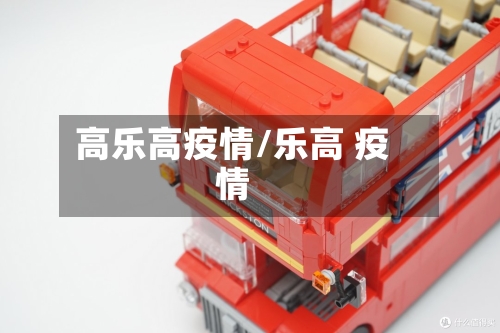高乐高疫情/乐高 疫情-第2张图片