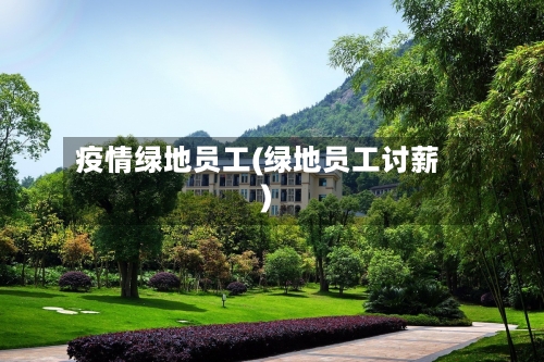 疫情绿地员工(绿地员工讨薪)