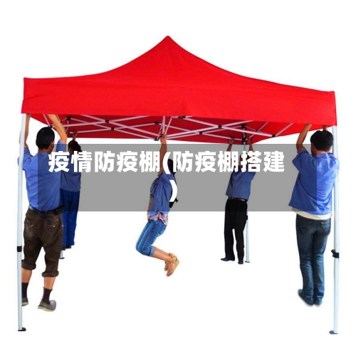 疫情防疫棚(防疫棚搭建)