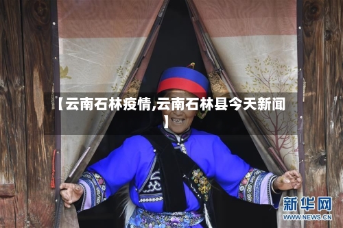 【云南石林疫情,云南石林县今天新闻】