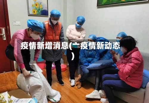疫情新增消息(亠疫情新动态)