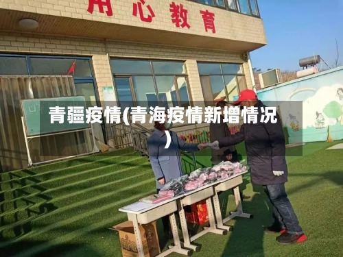 青疆疫情(青海疫情新增情况)-第2张图片