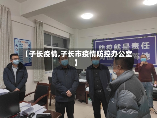 【子长疫情,子长市疫情防控办公室】