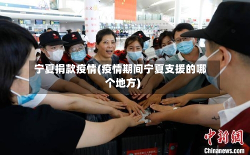 宁夏捐款疫情(疫情期间宁夏支援的哪个地方)
