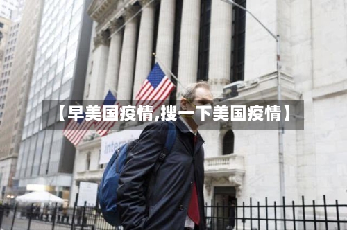 【早美国疫情,搜一下美国疫情】