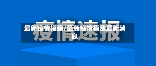 最新疫情福建/最新疫情福建最新消息