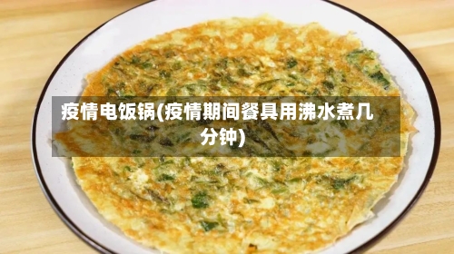 疫情电饭锅(疫情期间餐具用沸水煮几分钟)-第2张图片