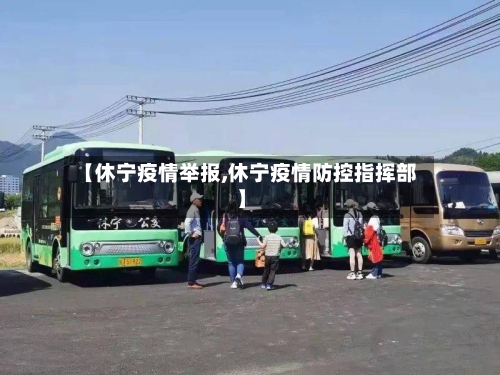 【休宁疫情举报,休宁疫情防控指挥部】