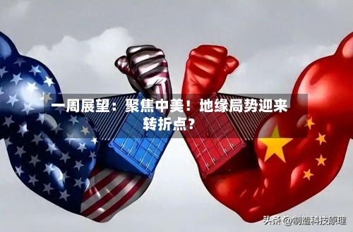 一周展望：聚焦中美！地缘局势迎来转折点？