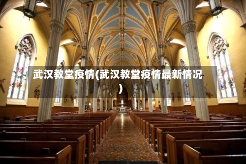 武汉教堂疫情(武汉教堂疫情最新情况)-第2张图片