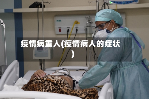 疫情病重人(疫情病人的症状)