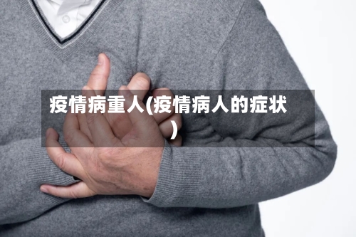 疫情病重人(疫情病人的症状)-第3张图片