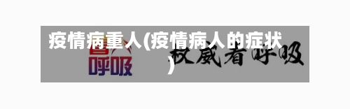 疫情病重人(疫情病人的症状)-第2张图片