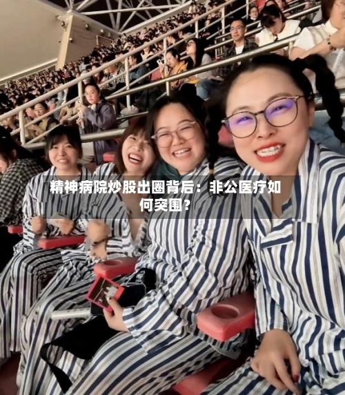 精神病院炒股出圈背后:非公医疗如何突围?-第2张图片