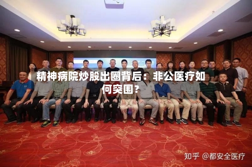 精神病院炒股出圈背后：非公医疗如何突围？