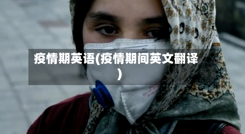 疫情期英语(疫情期间英文翻译)