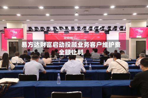 易方达财富启动投顾业务客户维护费全额让利