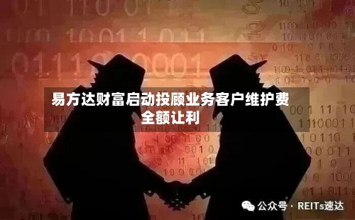 易方达财富启动投顾业务客户维护费全额让利-第2张图片