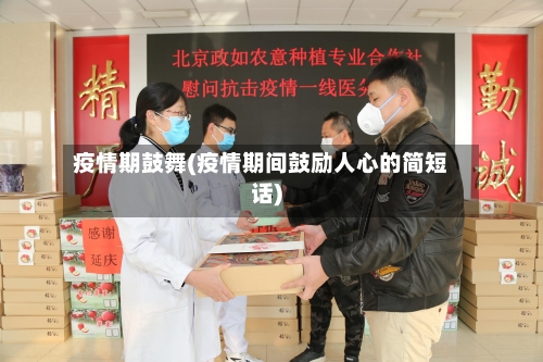 疫情期鼓舞(疫情期间鼓励人心的简短话)-第2张图片