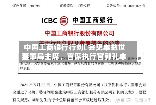 中国工商银行行刘珺会见丰益世界董事局主席、首席执行官郭孔丰