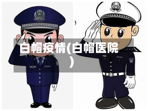 白帽疫情(白帽医院)-第2张图片