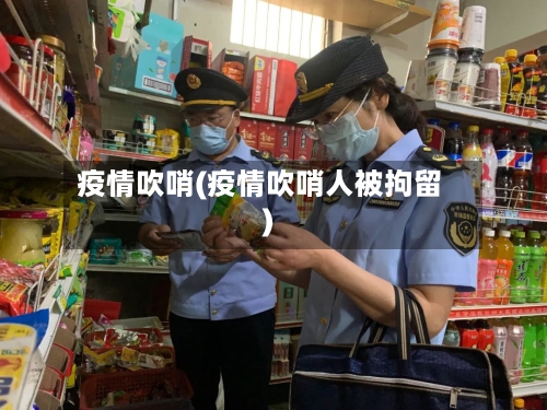 疫情吹哨(疫情吹哨人被拘留)-第2张图片
