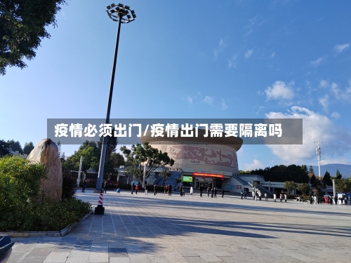 疫情必须出门/疫情出门需要隔离吗-第2张图片