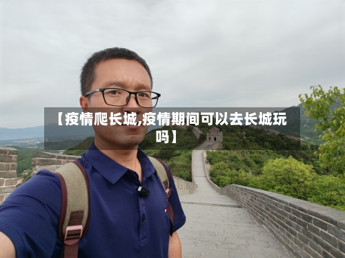 【疫情爬长城,疫情期间可以去长城玩吗】-第3张图片